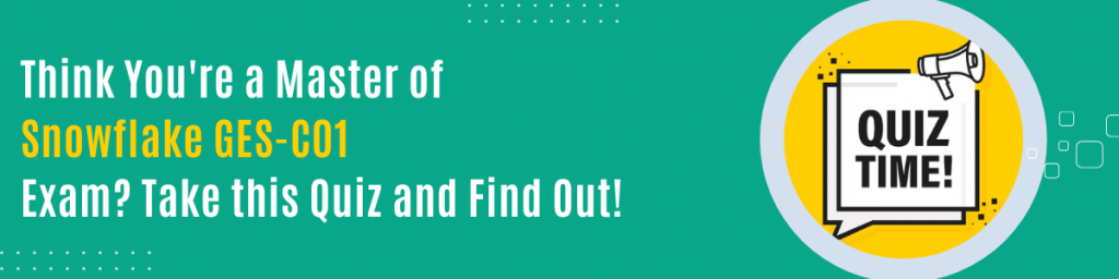 Think You're a Master of Snowflake GES C01 Exam Take this Quiz and Find Out