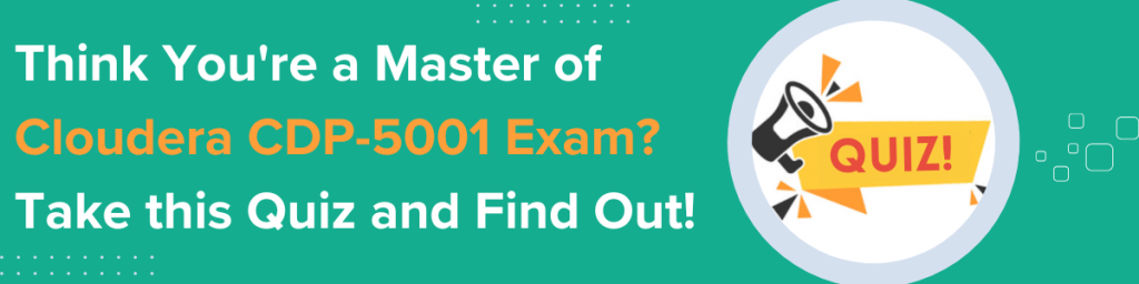 Think You're a Master of Cloudera CDP-5001 Exam? Take this Quiz and Find Out!
